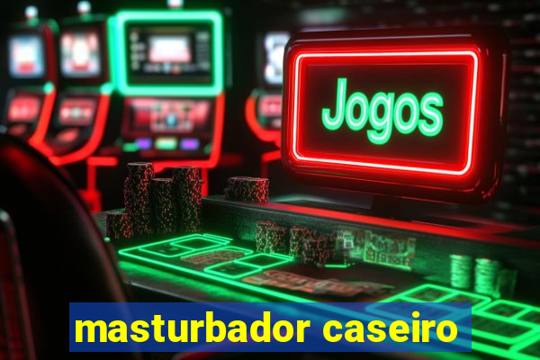 masturbador caseiro